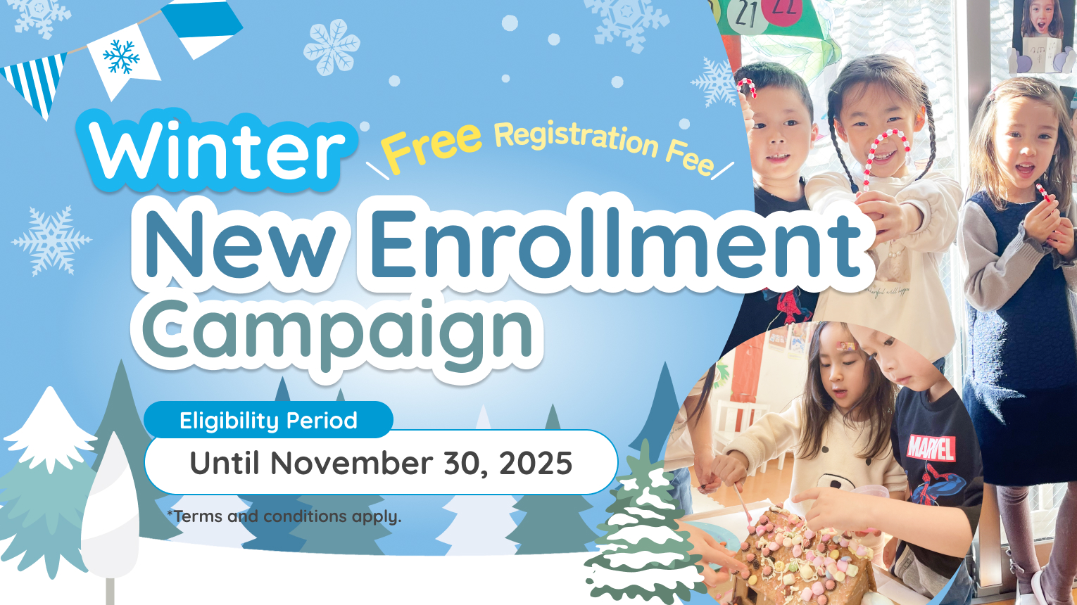 Winter Free Registration Fee! New Enrollment Campaign Eligibility Period Until November 30, 2025 Terms and conditions apply.
